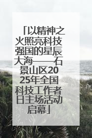 以精神之火照亮科技强国的星辰大海——石景山区2025年全国科技工作者日主场活动启幕