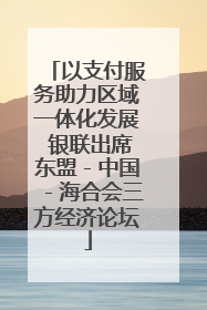 以支付服务助力区域一体化发展 银联出席东盟－中国－海合会三方经济论坛