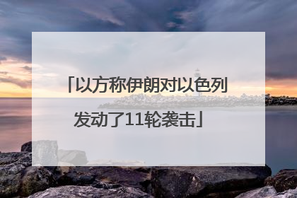 以方称伊朗对以色列发动了11轮袭击