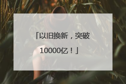 以旧换新，突破10000亿！