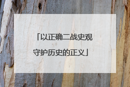 以正确二战史观守护历史的正义