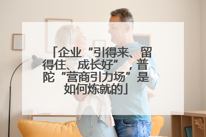 企业“引得来、留得住、成长好”，普陀“营商引力场”是如何炼就的