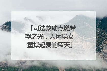司法救助点燃希望之光，为困境女童撑起爱的蓝天