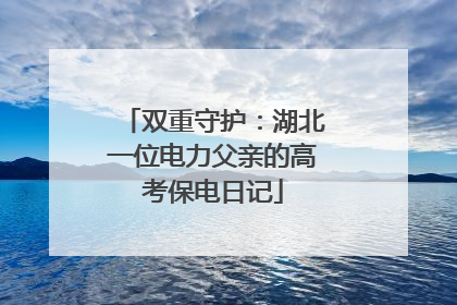 双重守护：湖北一位电力父亲的高考保电日记