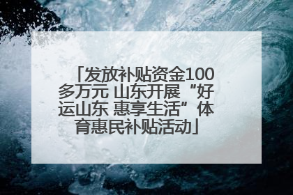 发放补贴资金100多万元 山东开展“好运山东 惠享生活”体育惠民补贴活动