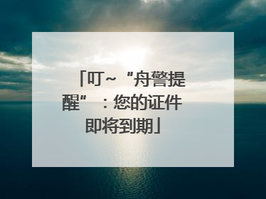 叮~“舟警提醒”：您的证件即将到期