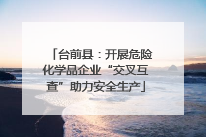 台前县：开展危险化学品企业“交叉互查”助力安全生产