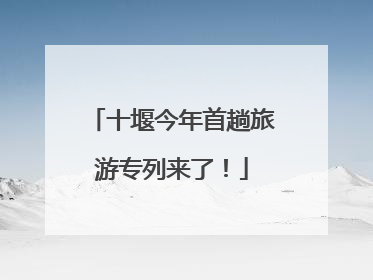 十堰今年首趟旅游专列来了！