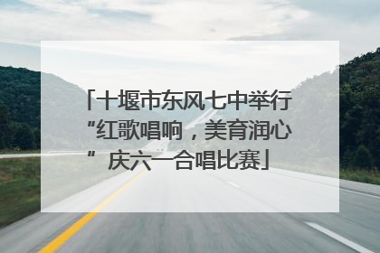 十堰市东风七中举行“红歌唱响，美育润心”庆六一合唱比赛