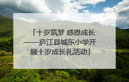 十岁筑梦 感恩成长——庐江县城东小学开展十岁成长礼活动