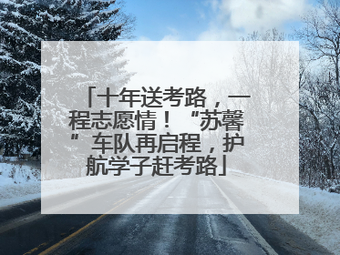 十年送考路，一程志愿情！“苏馨”车队再启程，护航学子赶考路