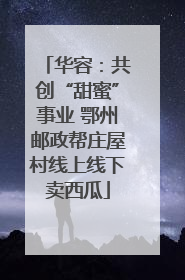 华容：共创“甜蜜”事业 鄂州邮政帮庄屋村线上线下卖西瓜