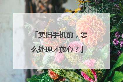 卖旧手机前，怎么处理才放心？