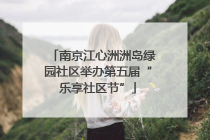 南京江心洲洲岛绿园社区举办第五届“乐享社区节”