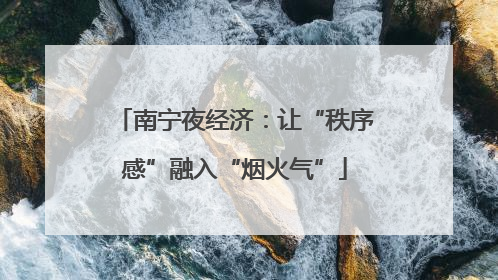 南宁夜经济：让“秩序感”融入“烟火气”