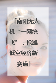 南阳无人机“一网统飞”，抢滩低空经济新赛道
