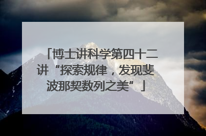 博士讲科学第四十二讲“探索规律，发现斐波那契数列之美”