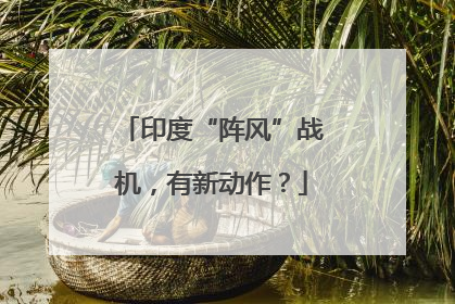 印度“阵风”战机，有新动作？
