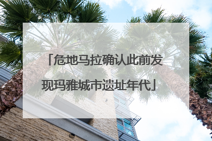 危地马拉确认此前发现玛雅城市遗址年代