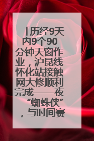 历经9天内9个90分钟天窗作业，沪昆线怀化站接触网大修顺利完成——夜“蜘蛛侠”，与时间赛跑