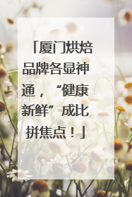 厦门烘焙品牌各显神通，“健康新鲜”成比拼焦点！