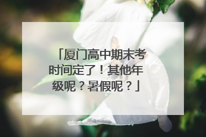 厦门高中期末考时间定了！其他年级呢？暑假呢？