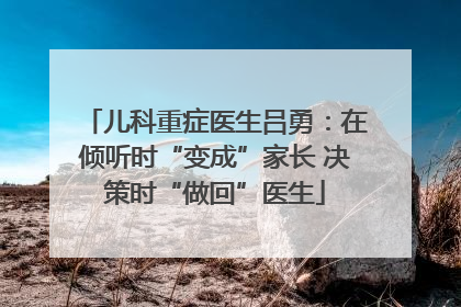 儿科重症医生吕勇：在倾听时“变成”家长 决策时“做回”医生