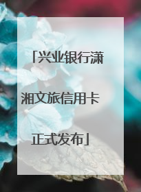 兴业银行潇湘文旅信用卡正式发布