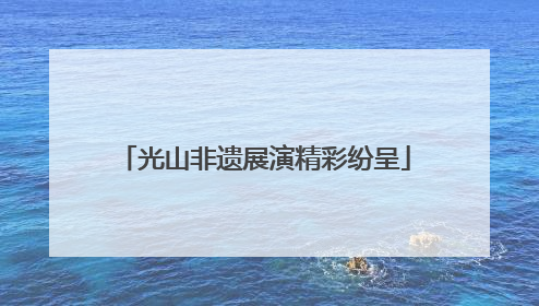 光山非遗展演精彩纷呈