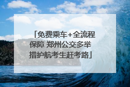 免费乘车+全流程保障 郑州公交多举措护航考生赶考路