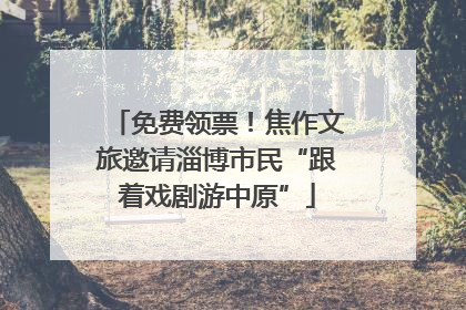 免费领票！焦作文旅邀请淄博市民“跟着戏剧游中原”