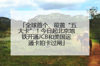 全球首个、覆盖“五大卡”！今日起北京地铁开通JCB和美国运通卡拍卡过闸