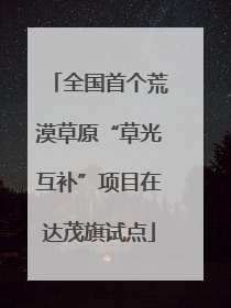 全国首个荒漠草原“草光互补”项目在达茂旗试点