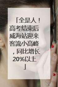 全是人！高考结束后威海站迎来客流小高峰，同比增长20%以上