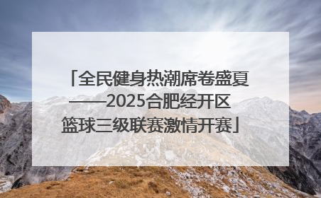 全民健身热潮席卷盛夏——2025合肥经开区篮球三级联赛激情开赛