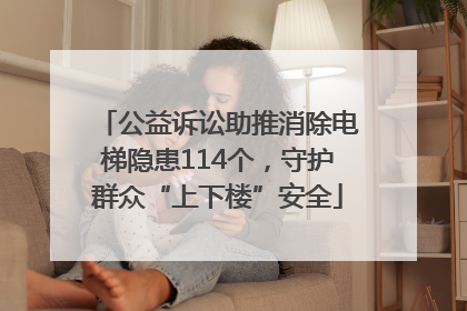 公益诉讼助推消除电梯隐患114个，守护群众“上下楼”安全