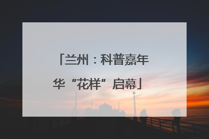 兰州：科普嘉年华“花样”启幕