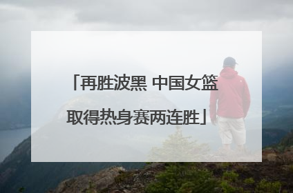 再胜波黑 中国女篮取得热身赛两连胜