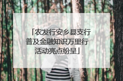 农发行安乡县支行普及金融知识万里行活动亮点纷呈
