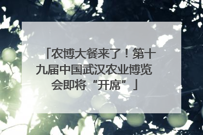 农博大餐来了！第十九届中国武汉农业博览会即将“开席”