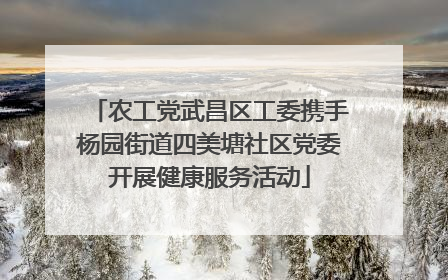 农工党武昌区工委携手杨园街道四美塘社区党委开展健康服务活动