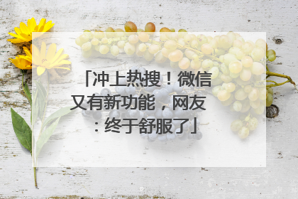 冲上热搜！微信又有新功能，网友：终于舒服了