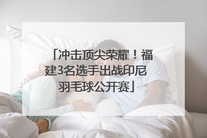 冲击顶尖荣耀！福建3名选手出战印尼羽毛球公开赛