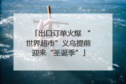 出口订单火爆 “世界超市”义乌提前迎来“圣诞季”
