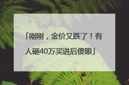 刚刚，金价又跌了！有人砸40万买进后傻眼