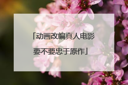 动画改编真人电影 要不要忠于原作