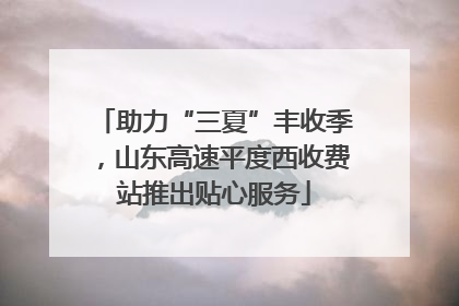 助力“三夏”丰收季，山东高速平度西收费站推出贴心服务