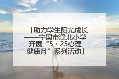 助力学生阳光成长——宁国市津北小学开展“5・25心理健康月”系列活动