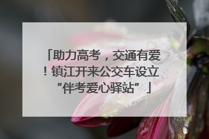 助力高考，交通有爱！镇江开来公交车设立“伴考爱心驿站”