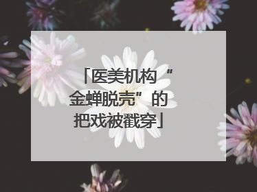 医美机构“金蝉脱壳”的把戏被戳穿